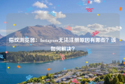 指纹浏览器：Instagram无法注册原因有哪些？该如何解决？