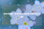 指纹浏览器：如何为社交媒体账号创建独立环境？