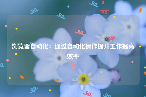 浏览器自动化：通过自动化操作提升工作提高效率
